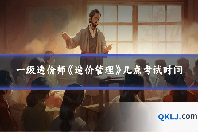 一级造价师《造价管理》几点考试时间