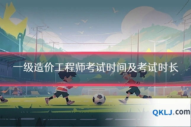 一级造价工程师考试时间及考试时长