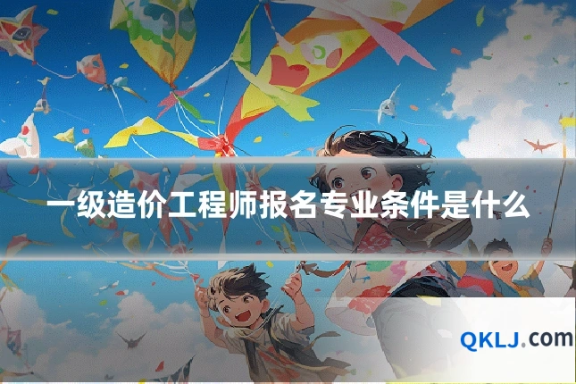 一级造价工程师报名专业条件是什么