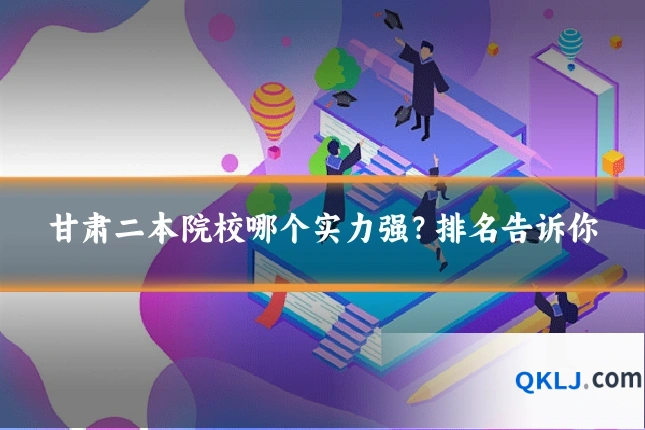 甘肃二本院校哪个实力强？排名告诉你