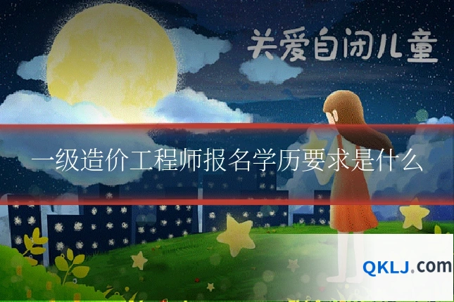 一级造价工程师报名学历要求是什么