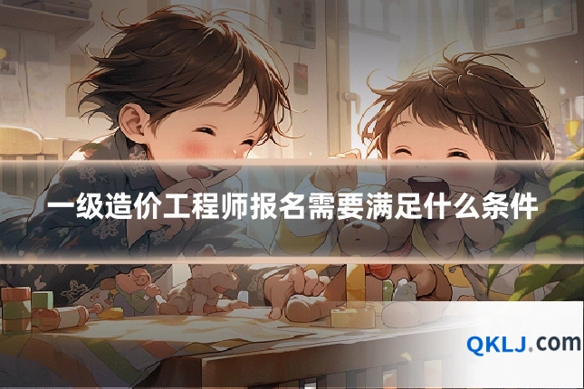 一级造价工程师报名需要满足什么条件