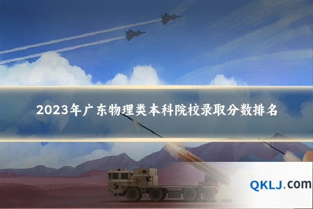 2023年广东物理类本科院校录取分数排名