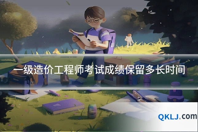 一级造价工程师考试成绩保留多长时间