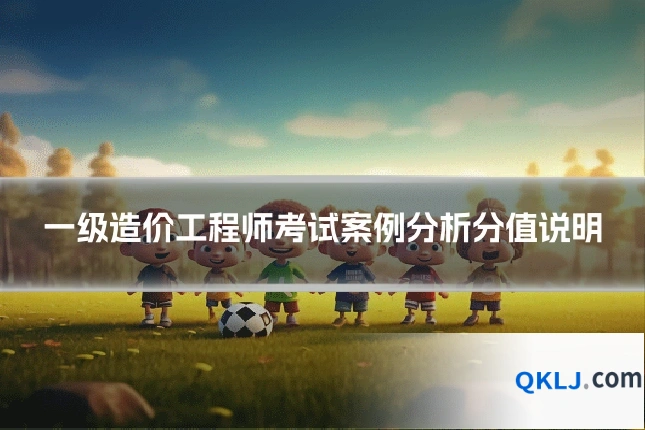 一级造价工程师考试案例分析分值说明