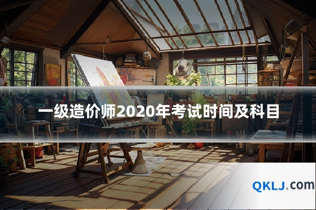 一级造价师2020年考试时间及科目