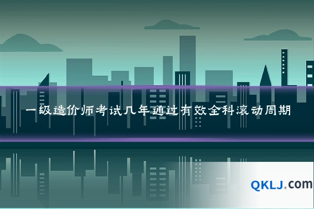 一级造价师考试几年通过有效全科滚动周期