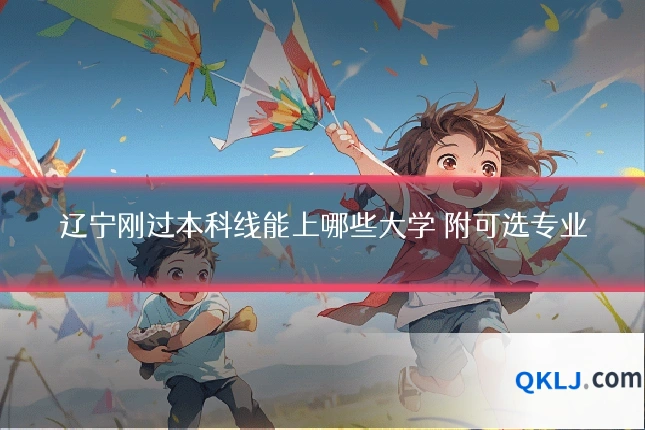 辽宁刚过本科线能上哪些大学 附可选专业