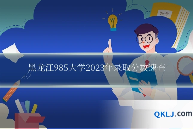 黑龙江985大学2023年录取分数速查