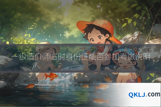 一级造价师临时身份证能否参加考试说明