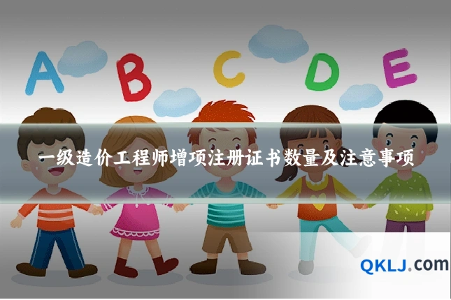 一级造价工程师增项注册证书数量及注意事项