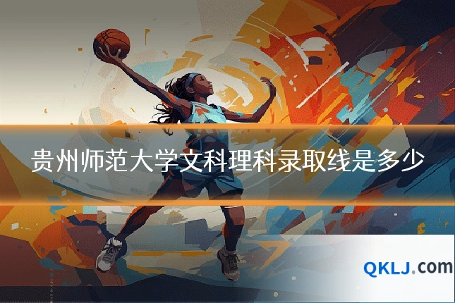 贵州师范大学文科理科录取线是多少