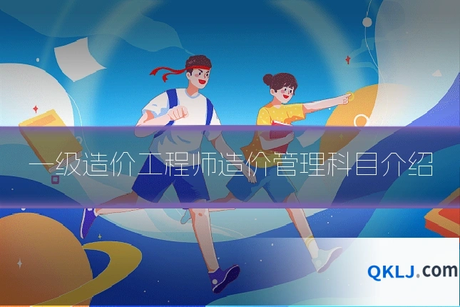 一级造价工程师造价管理科目介绍