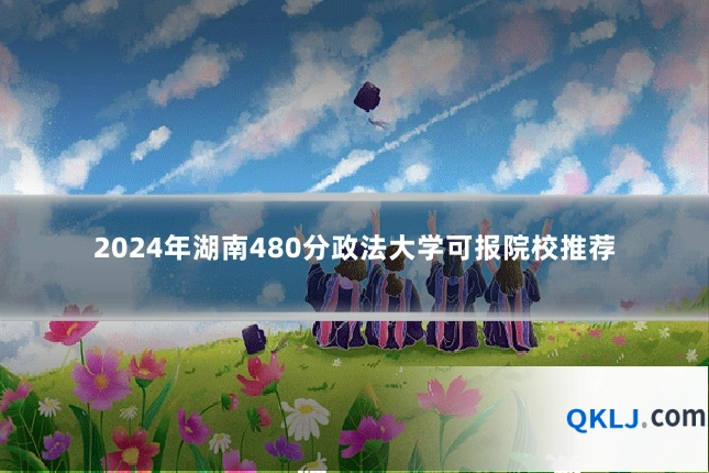 2024年湖南480分政法大学可报院校推荐