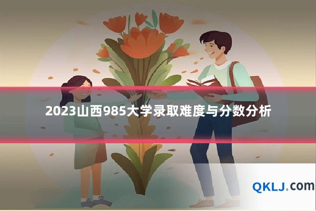 2023山西985大学录取难度与分数分析