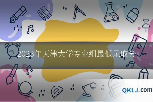 2023年天津大学专业组最低录取分