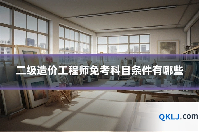 二级造价工程师免考科目条件有哪些