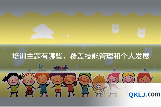 培训主题有哪些，覆盖技能管理和个人发展