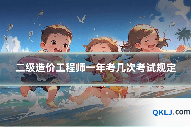 二级造价工程师一年考几次考试规定