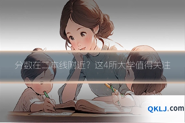 分数在二本线附近?这4所大学值得关注