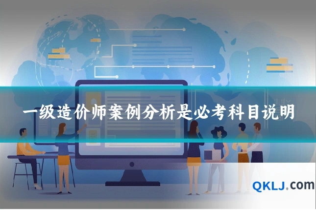一级造价师案例分析是必考科目说明