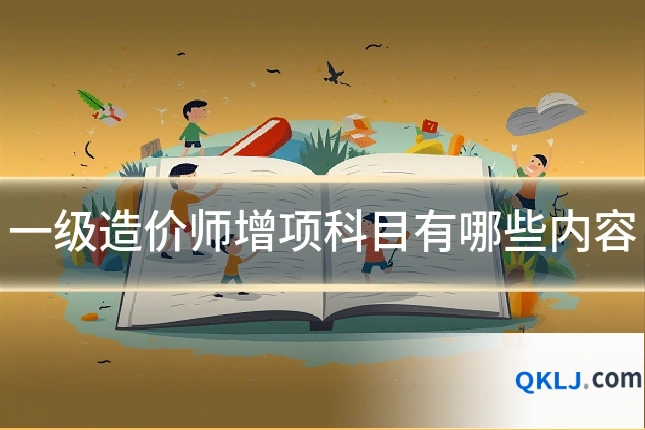 一级造价师增项科目有哪些内容