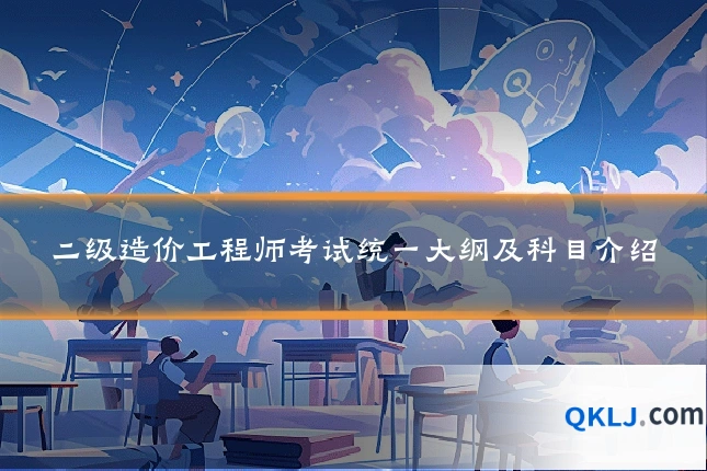 二级造价工程师考试统一大纲及科目介绍