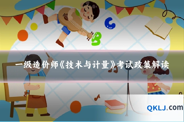 一级造价师《技术与计量》考试政策解读