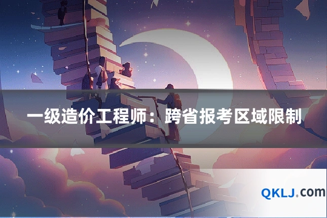 一级造价工程师：跨省报考区域限制