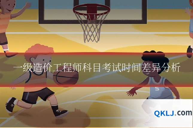 一级造价工程师科目考试时间差异分析