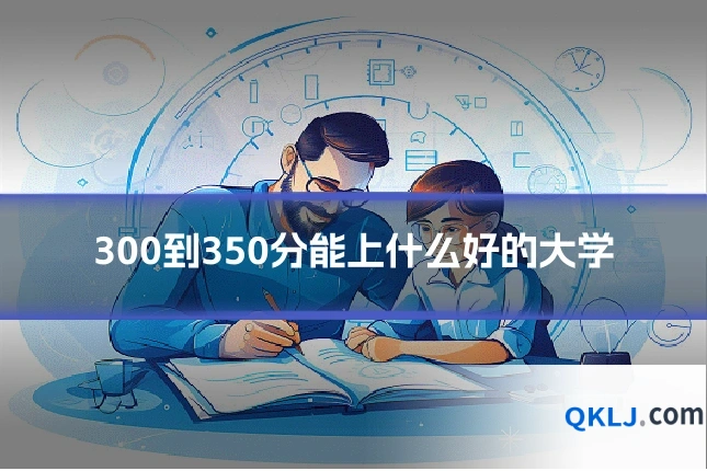 300到350分能上什么好的大学