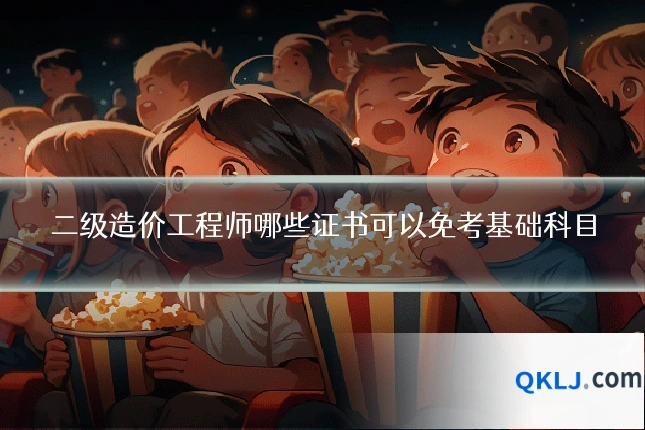 二级造价工程师哪些证书可以免考基础科目