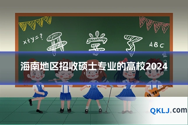 海南地区招收硕士专业的高校2024
