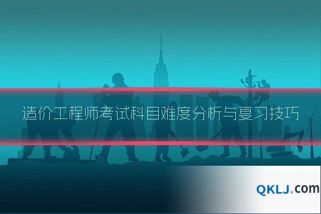 造价工程师考试科目难度分析与复习技巧