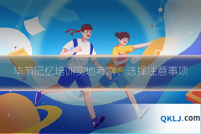 毕节记忆培训实地考察：选择注意事项
