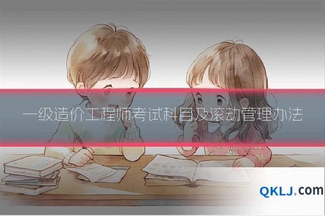 一级造价工程师考试科目及滚动管理办法