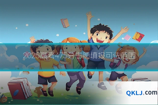 2025高考475分志愿填报可选范围