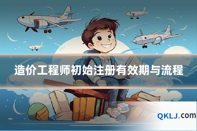 造价工程师初始注册有效期与流程