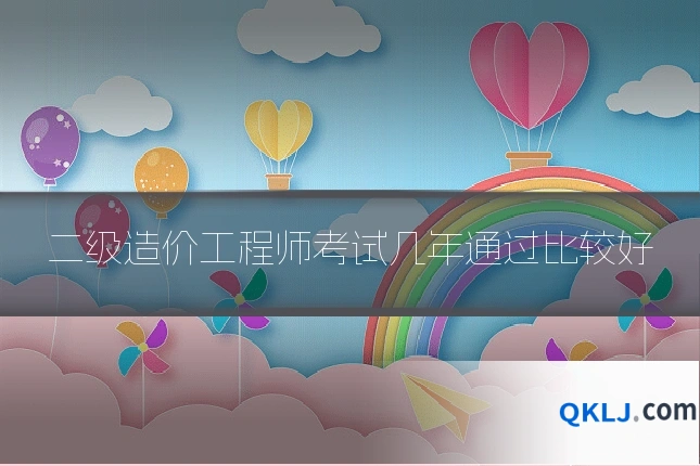 二级造价工程师考试几年通过比较好