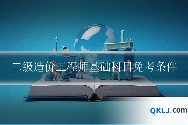 二级造价工程师基础科目免考条件