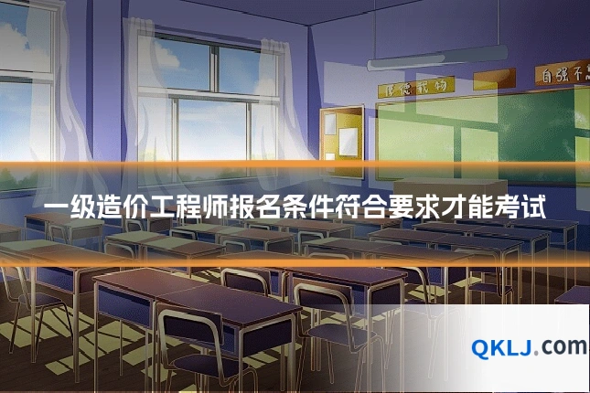 一级造价工程师报名条件符合要求才能考试