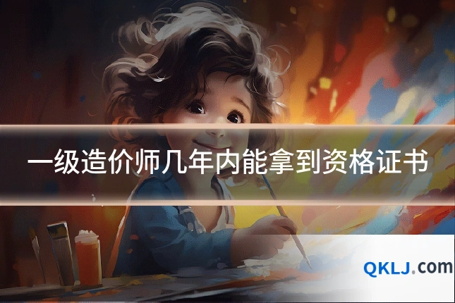 一级造价师几年内能拿到资格证书