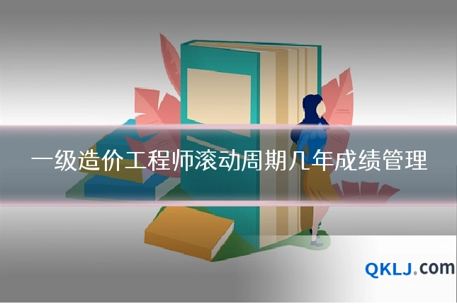 一级造价工程师滚动周期几年成绩管理
