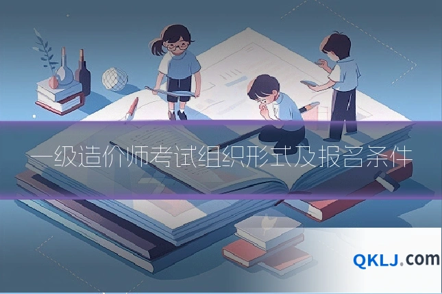 一级造价师考试组织形式及报名条件