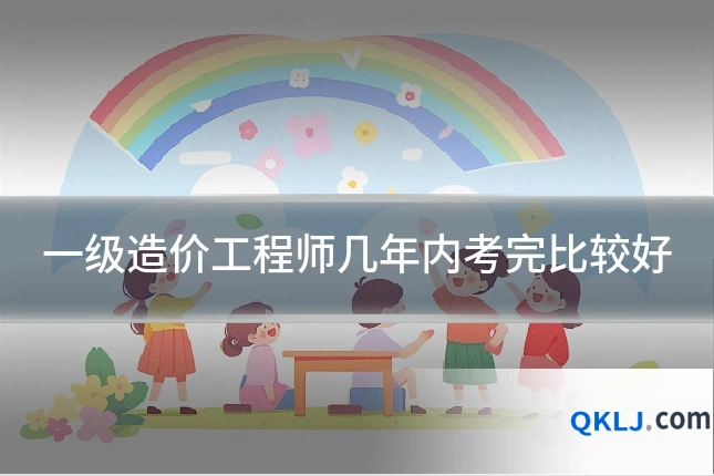 一级造价工程师几年内考完比较好