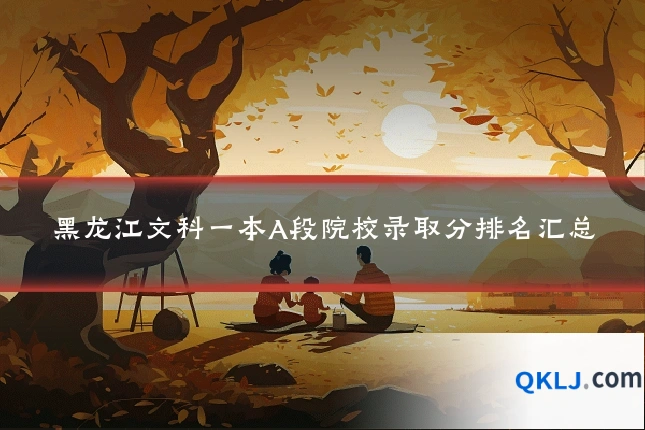 黑龙江文科一本A段院校录取分排名汇总