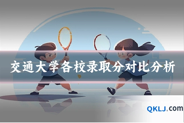 交通大学各校录取分对比分析