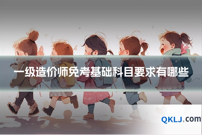 一级造价师免考基础科目要求有哪些