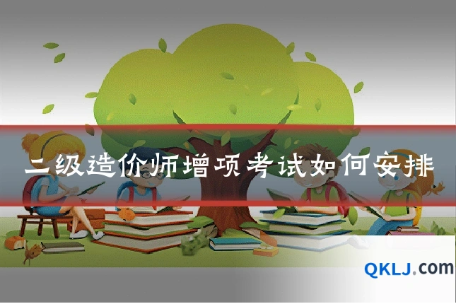二级造价师增项考试如何安排