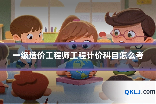 一级造价工程师工程计价科目怎么考